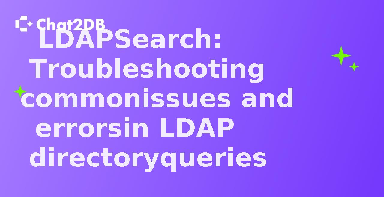 LDAPSearch: Troubleshooting common issues and errors in LDAP directory queries