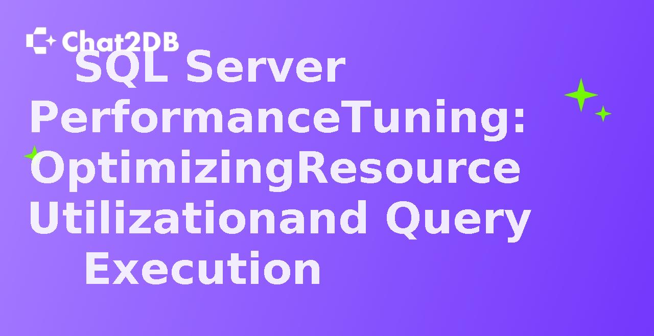 SQL Server Performance Tuning: Optimizing Resource Utilization and Query Execution