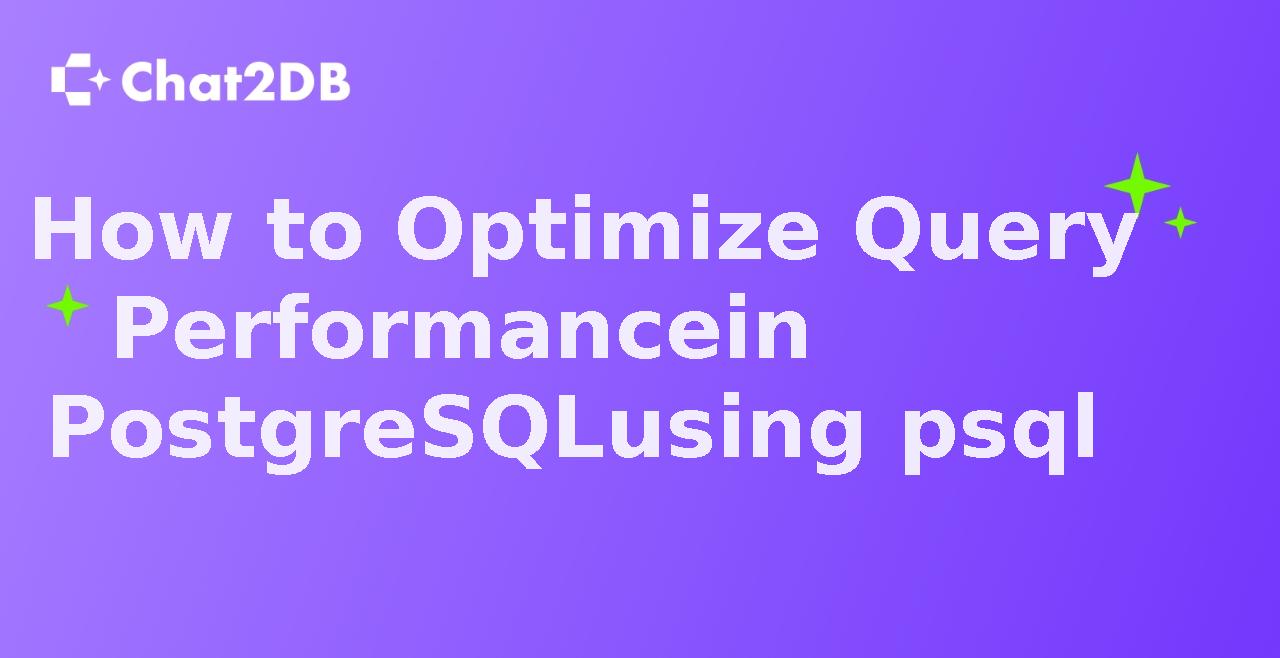 How to Optimize Query Performance in PostgreSQL using psql