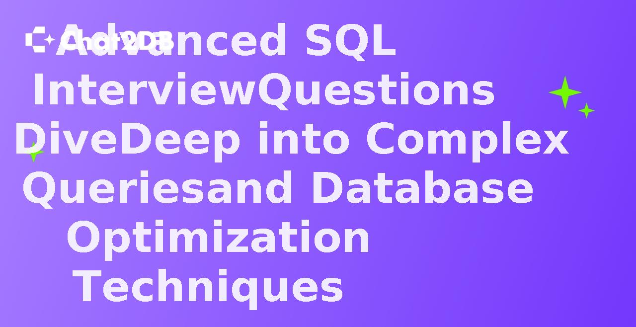 Advanced SQL Interview Questions Dive Deep into Complex Queries and Database Optimization Techniques