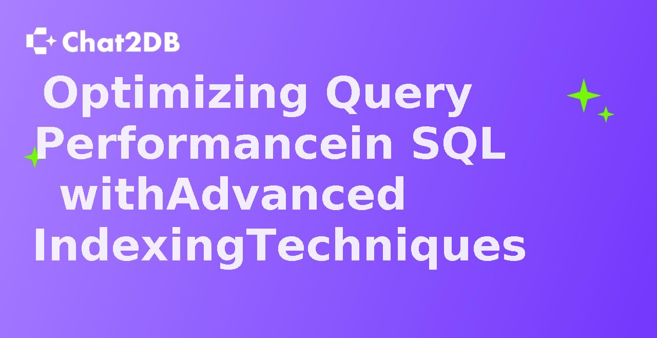 Optimizing Query Performance in SQL with Advanced Indexing Techniques