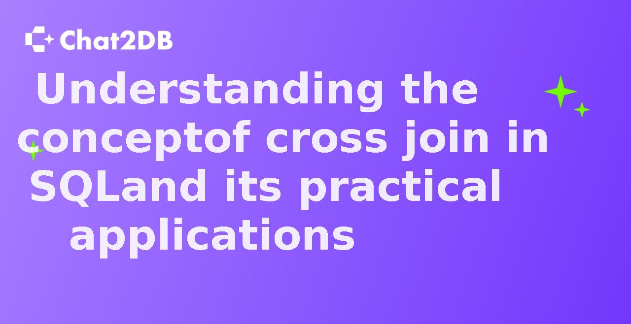 Understanding the concept of cross join in SQL and its practical applications